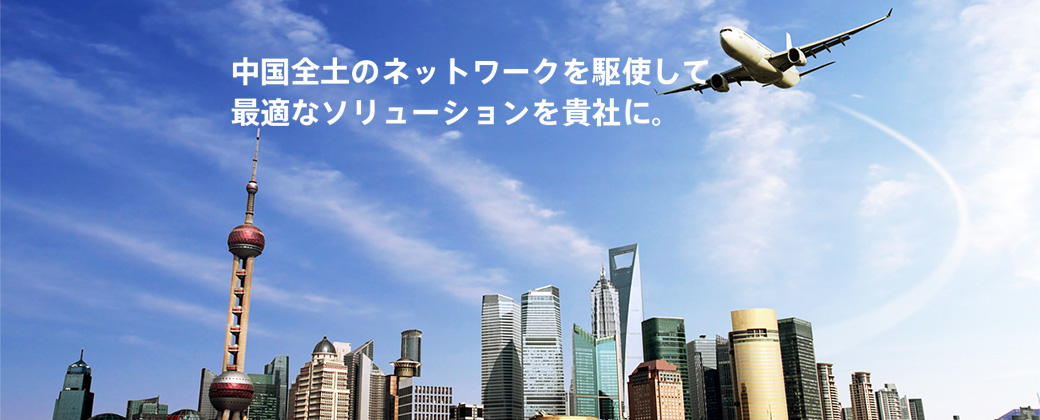 中國全土のネットワークを駆使して最適なソリューションを貴社に。